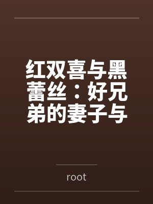 红双喜与黑蕾丝:好兄弟的妻子与女上司都归我了